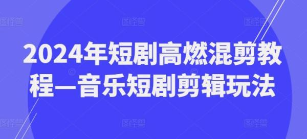 2024年短剧高燃混剪教程—音乐短剧剪辑玩法