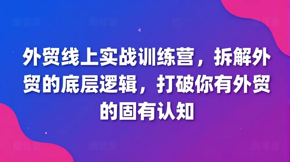 外贸线上实战训练营，拆解外贸的底层逻辑，打破你对外贸的固有认知
