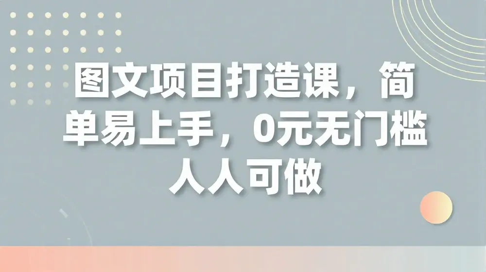 图文项目打造课，简单易上手，0元无门槛人人可做