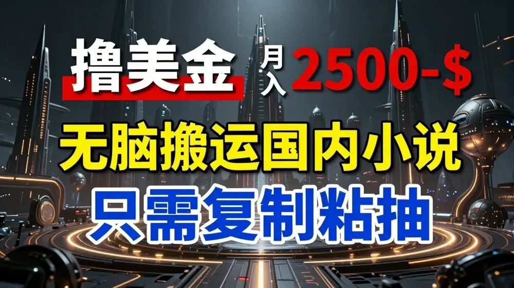 最新撸美金项目，搬运国内小说爽文，只需复制粘贴，稿费月入2500+美金，新手也能快速上手【揭秘】