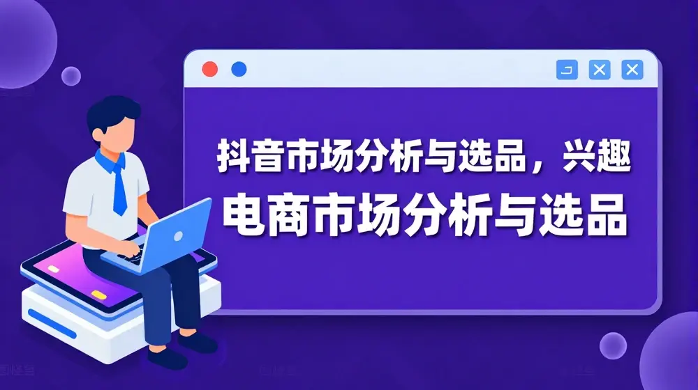 抖音市场分析与选品，兴趣电商市场分析与选品