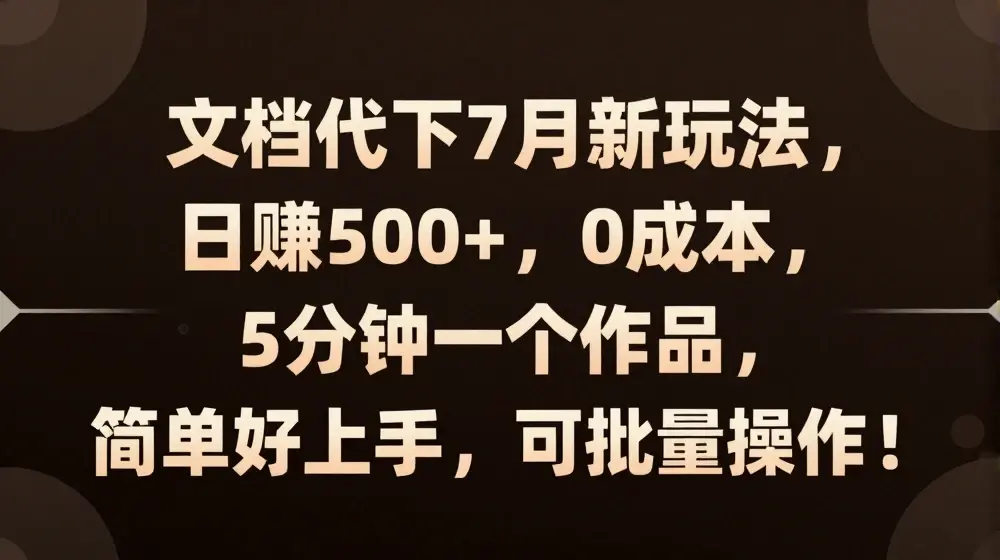 文档代下7月新玩法，日赚500+，0成本，5分钟一个作品，简单好上手，可批量操作【揭秘】