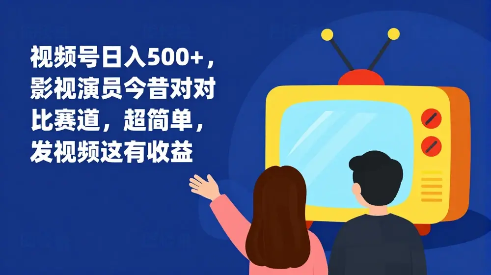 视频号日入500+，影视演员今昔对比赛道，超简单，发视频就有收益【揭秘】