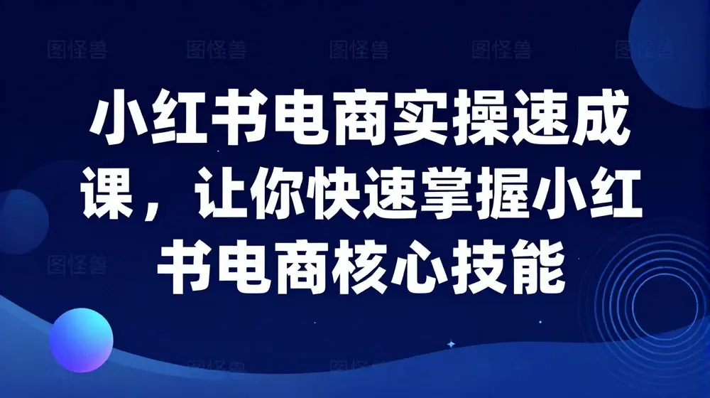 小红书电商实操速成课，让你快速掌握小红书电商核心技能