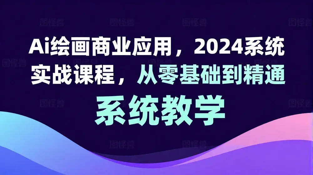 Ai绘画商业应用，2024系统实战课程，从零基础到精通系统教学