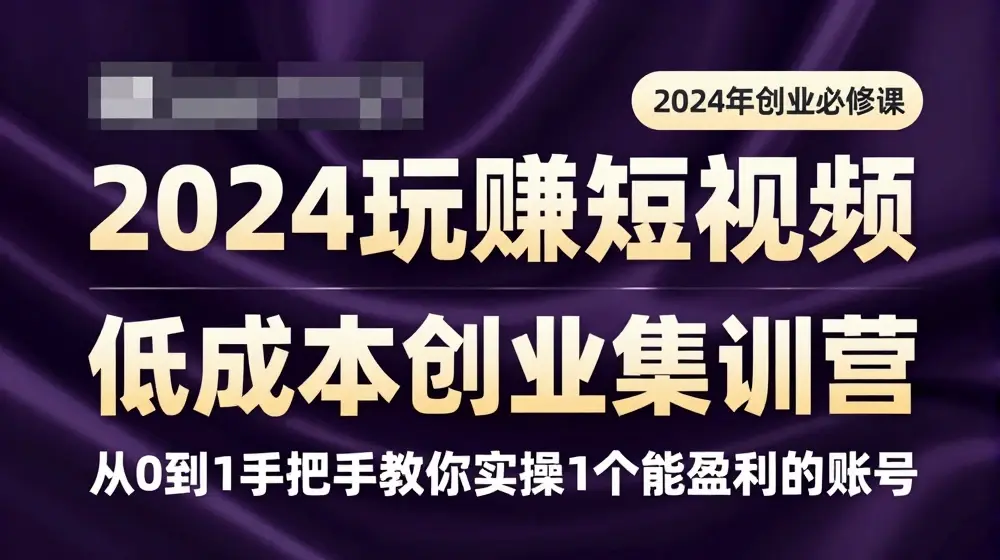 2024短视频创业集训班，2024创业必修，从0到1手把手教你实操1个能盈利的账号