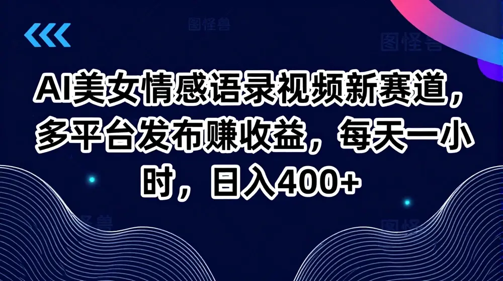 AI美女情感语录视频新赛道，多平台发布赚收益，每天一小时，日入400+【揭秘】