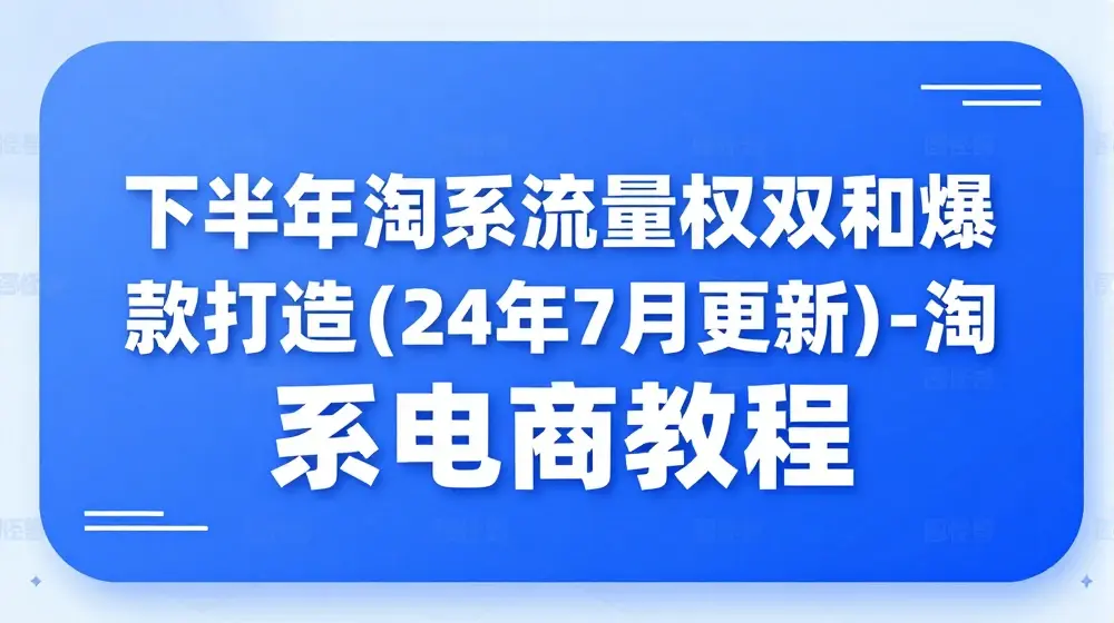 下半年淘系流量权重和爆款打造(24年7月更新)-淘系电商教程