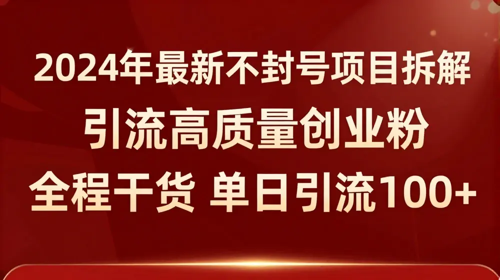 2024年最新不封号项目拆解引流高质量创业粉，全程干货单日轻松引流100+【揭秘】