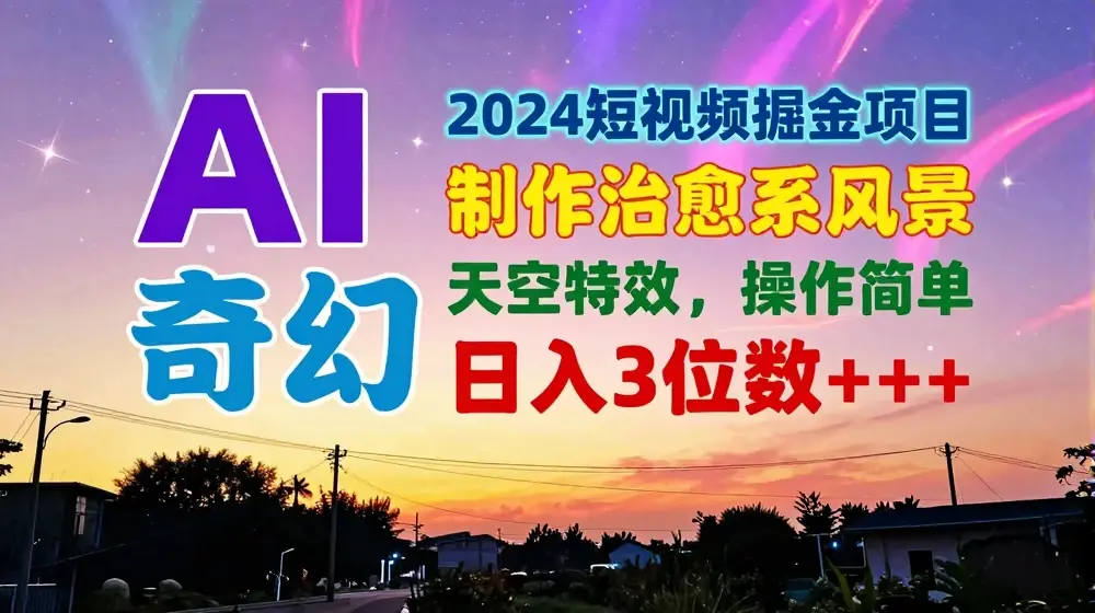 2024短视频掘金项目，AI制作治愈系风景，奇幻天空特效，操作简单，日入3位数【揭秘】