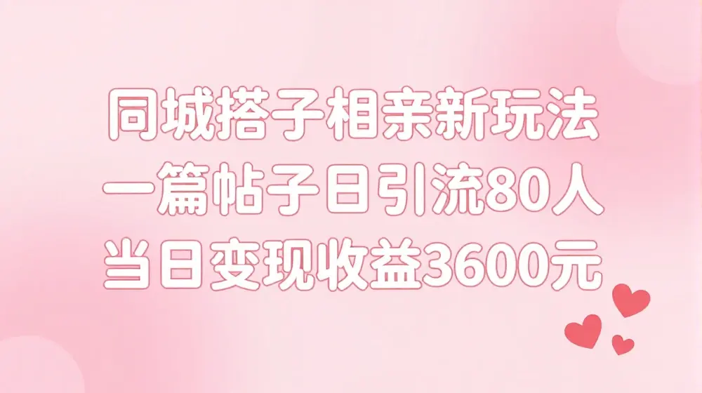 同城搭子相亲新玩法一篇帖子引流80人当日变现3600元(项目教程+实操教程)【揭秘】