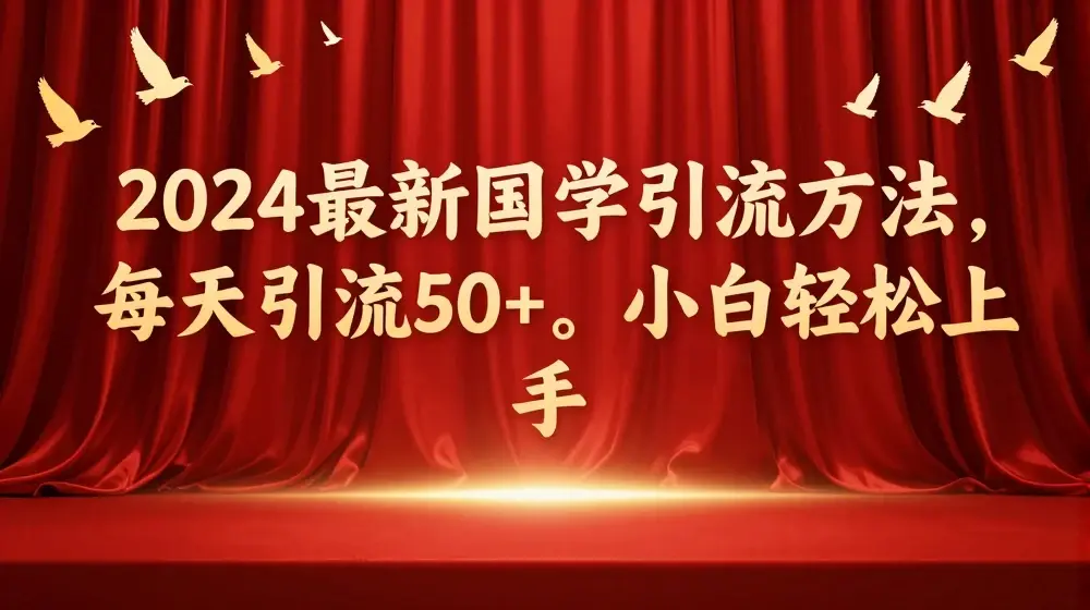 2024最新国学引流方法，每天引流50+，小白轻松上手【揭秘】