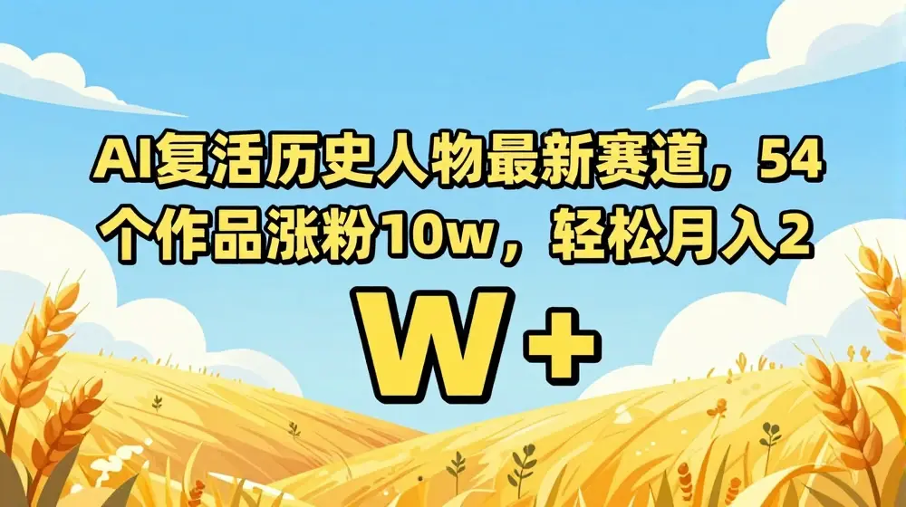 AI复活历史人物最新赛道，54个作品涨粉10w，轻松月入2w+【揭秘】