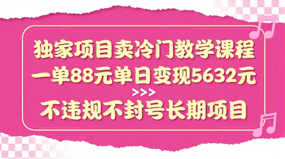 独家项目卖冷门教学课程一单88元单日变现5632元违规不封号长期项目【揭秘】