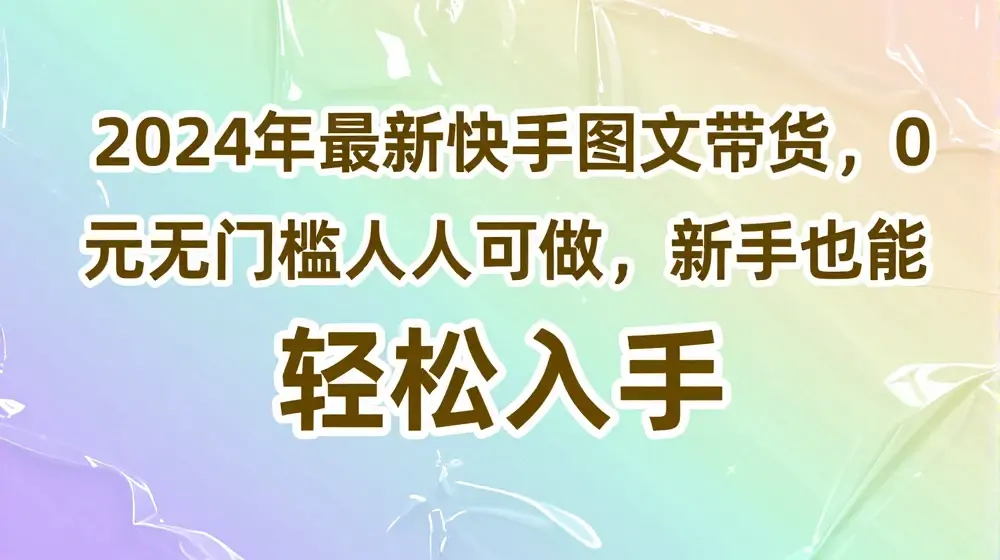 2024年最新快手图文带货，0元无门槛人人可做，新手也能轻松入手