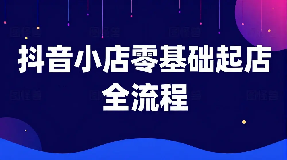抖音小店零基础起店全流程，快速打造单品爆款技巧、商品卡引流模式与推流算法等