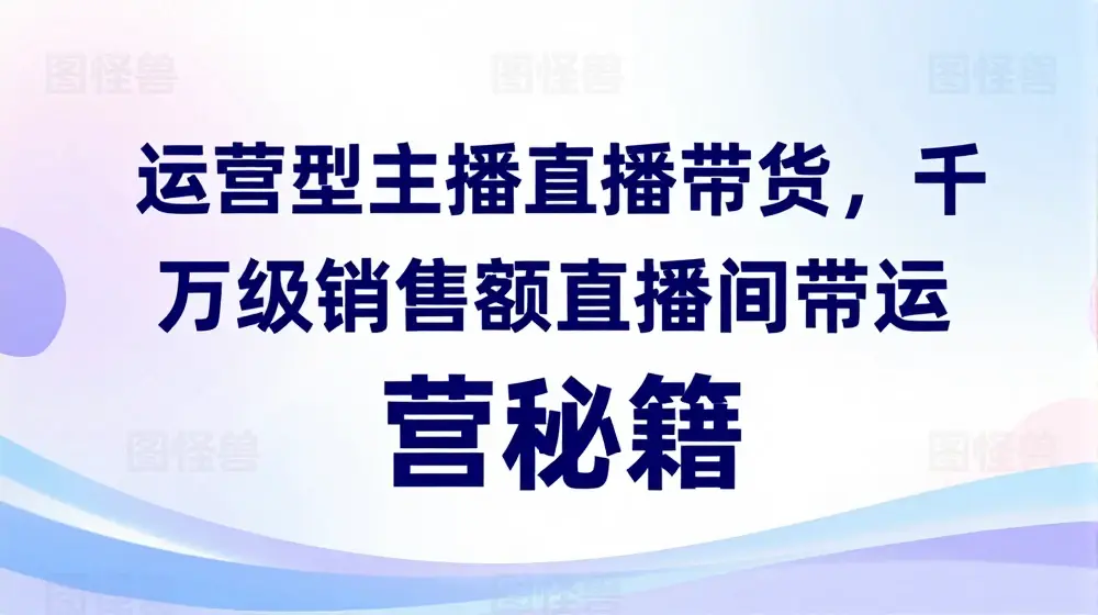 运营型主播直播带货，​千万级销售额直播间带货运营秘籍