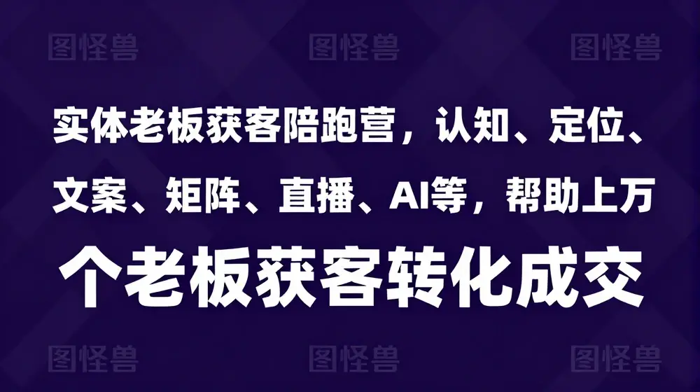 实体老板获客陪跑营，认知、定位、文案、矩阵、直播、AI等，帮助上万个老板获客转化成交
