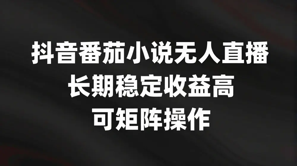 抖音番茄小说无人直播，长期稳定收益高，可矩阵操作【揭秘】