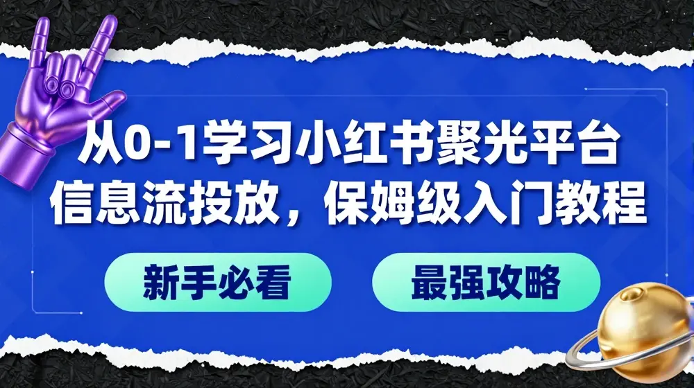 从0-1学习小红书聚光平台信息流投放，保姆级入门教程