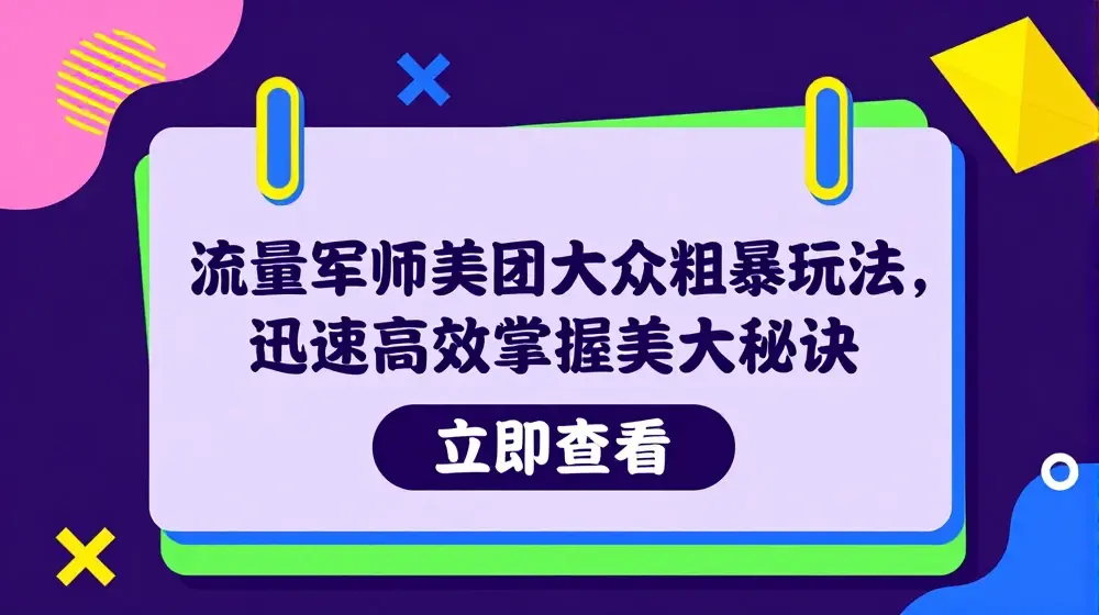 流量军师美团大众粗暴玩法，迅速高效掌握美大秘诀