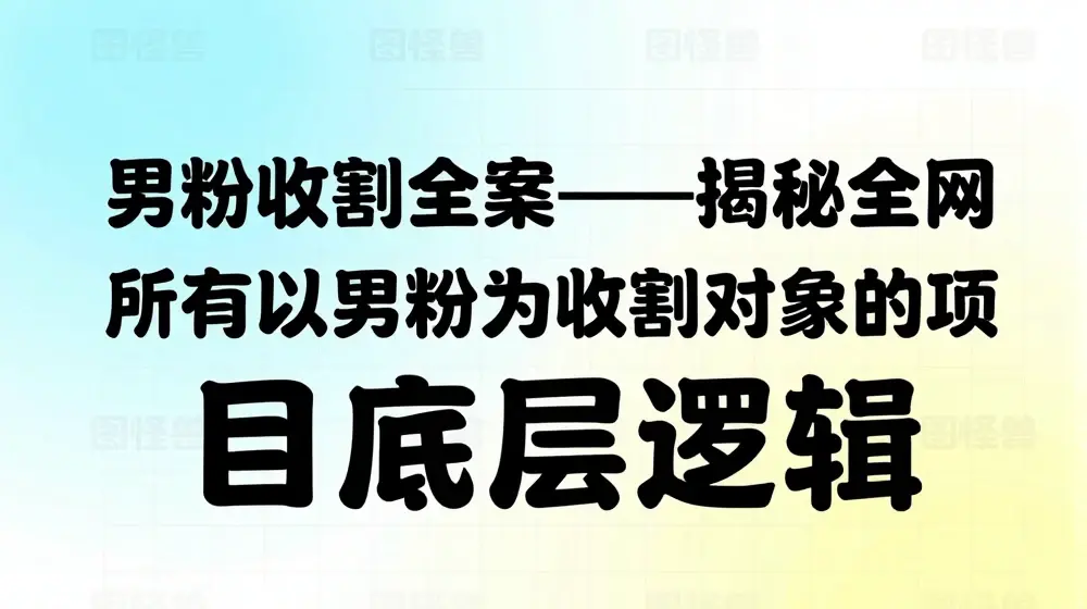 男粉收割全案——揭秘全网所有以男粉为收割对象的项目底层逻辑