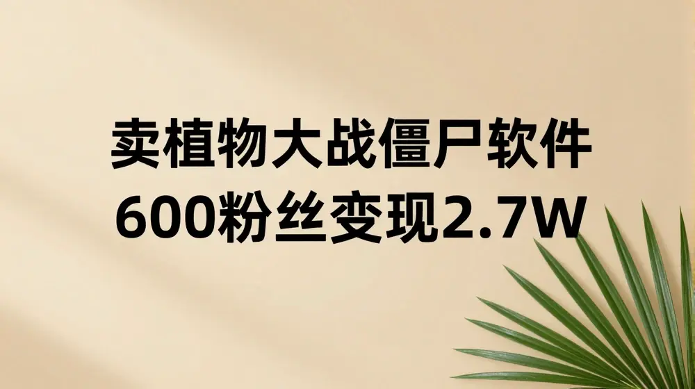 卖植物大战僵尸软件，600粉丝变现2.7W【揭秘】