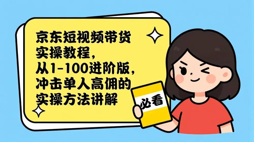 京东短视频带货实操教程，从1-100进阶版，冲击单人高佣的实操方法讲解
