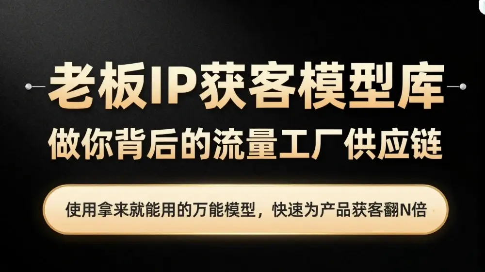 老板IP流量供应链，动作越少，账号越好，使用拿来就能用的万能模型，快速为产品获客翻N倍