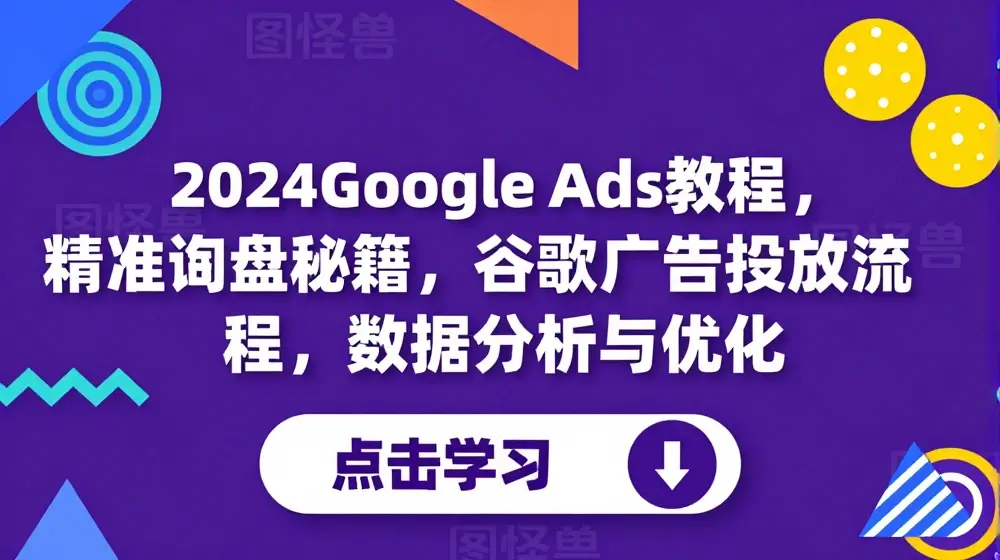2024Google Ads教程，精准询盘秘籍，谷歌广告投放流程，数据分析与优化