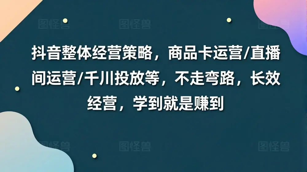 抖音整体经营策略，商品卡运营/直播间运营/千川投放等，不走弯路，学到就是赚到【录音】
