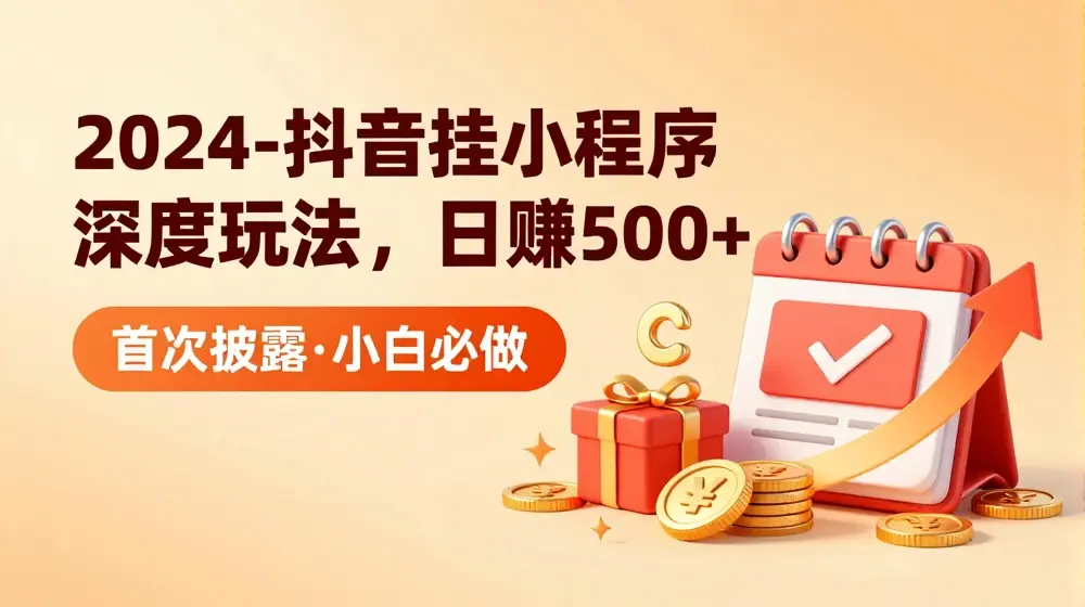 2024全网首次披露，抖音挂小程序深度玩法，日赚500+，简单、稳定，带渠道收入，小白必做【揭秘】