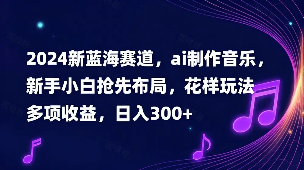 2024新蓝海赛道，ai制作音乐，新手小白抢先布局，花样玩法多项收益，日入300+【揭秘】