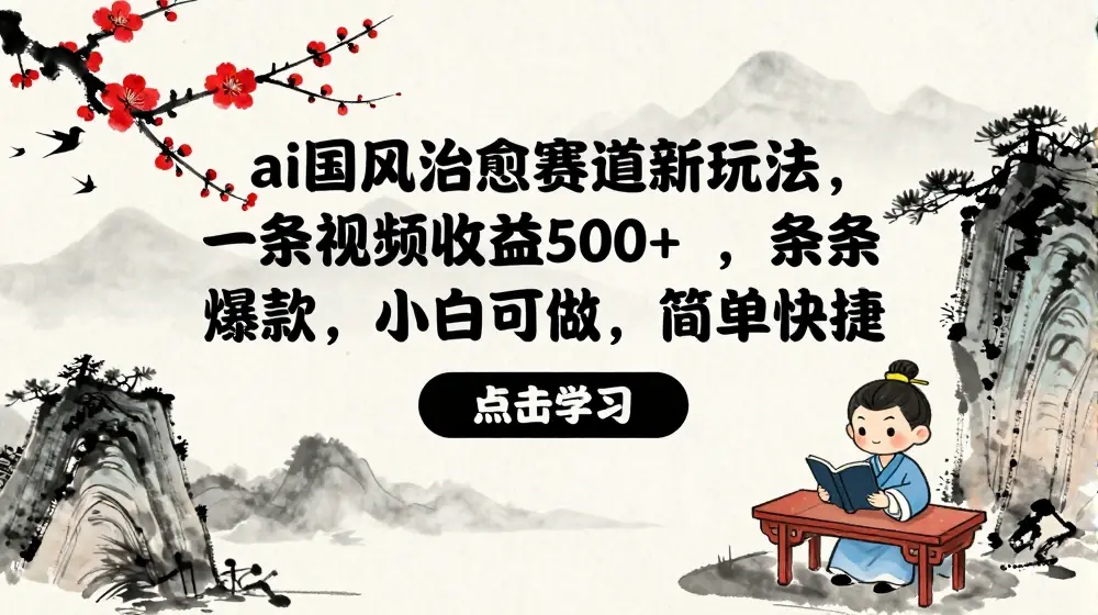 ai国风治愈赛道新玩法，一条视频收益500+，条条爆款，小白可做，简单快捷