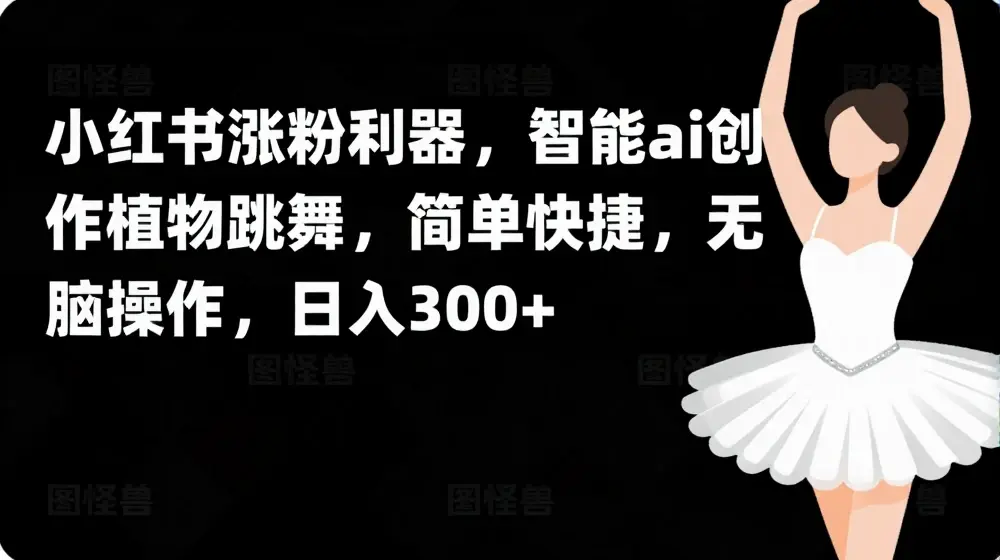 小红书涨粉利器，智能ai创作植物跳舞，简单快捷，无脑操作，日入300+