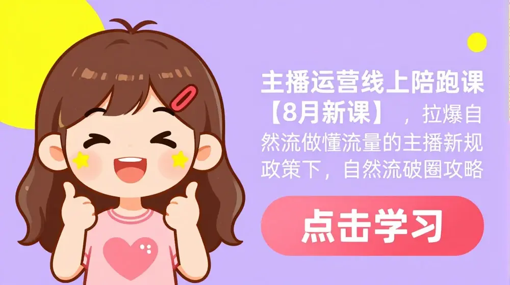 主播运营线上陪跑课【8月新课】，拉爆自然流，做懂流量的主播，新规政策下，自然流破圈攻略