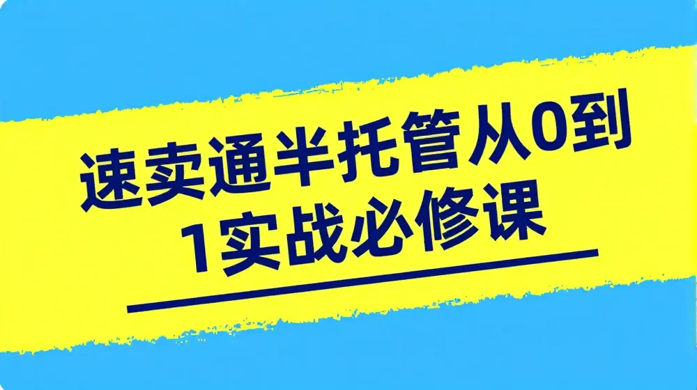速卖通半托管从0到1实战必修课，开店/产品发布/选品/发货/广告/规则/ERP/干货等