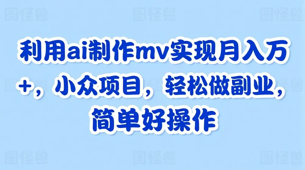 利用ai制作mv实现月入万+，小众项目，轻松做副业，简单好操作【揭秘】