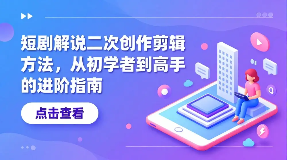 短剧解说二次创作剪辑方法，从初学者到高手的进阶指南