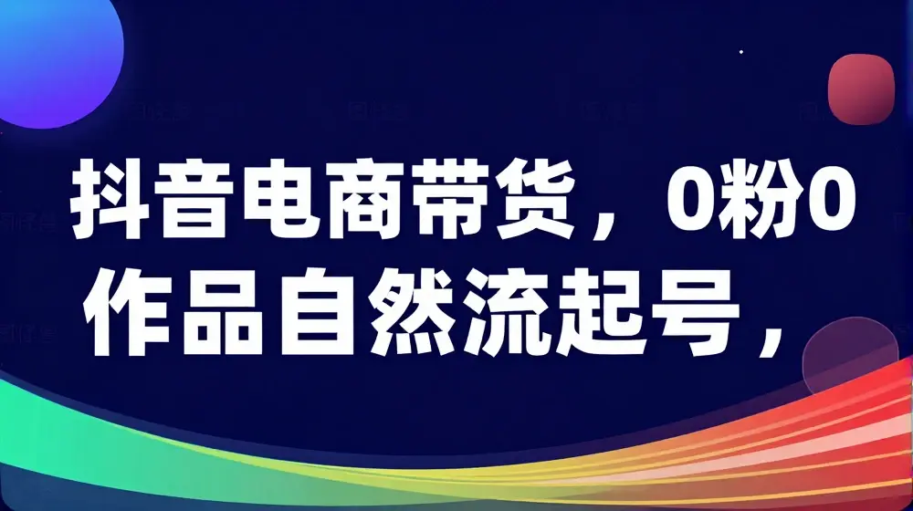 抖音电商带货，0粉0作品自然流起号，热销20多万人的抖音课程的经验分享
