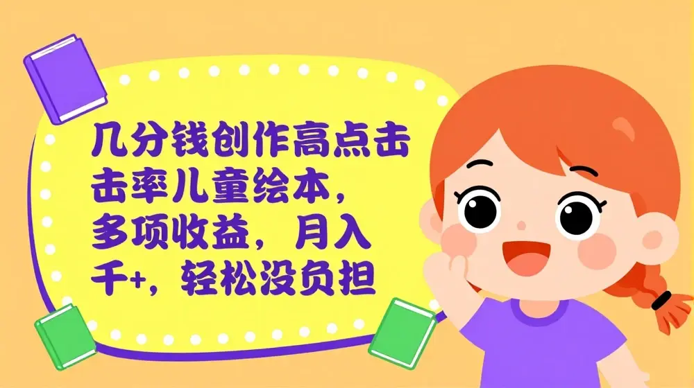 几分钟创作高点击率儿童绘本，多项收益，月入千+，轻松没负担【揭秘】