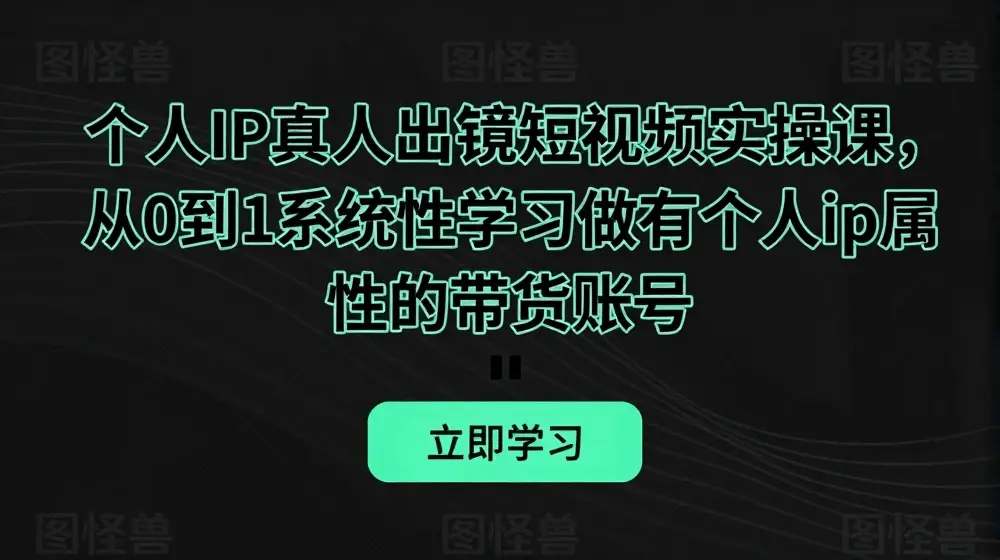 个人IP真人出镜短视频实操课，从0到1系统性学习做有个人ip属性的带货账号