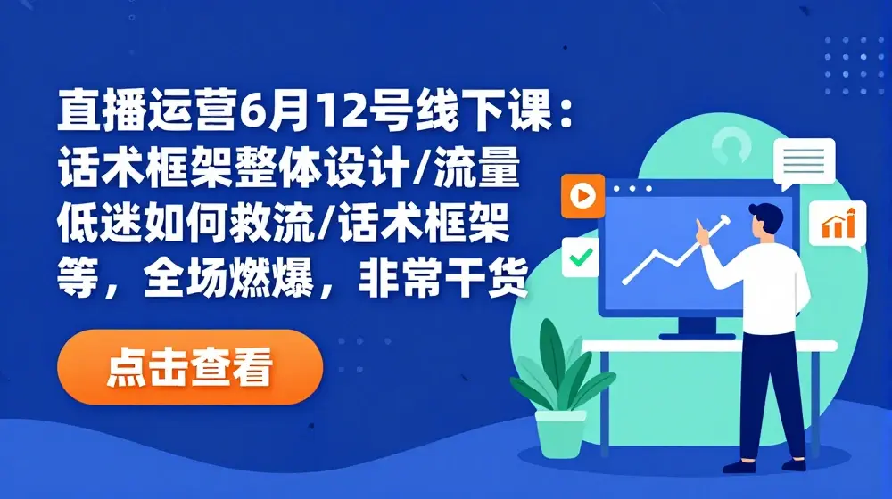 直播运营6月12号线下课：话术框架整体设计/流量低迷如何救流/话术框架等，全场燃爆，非常干货