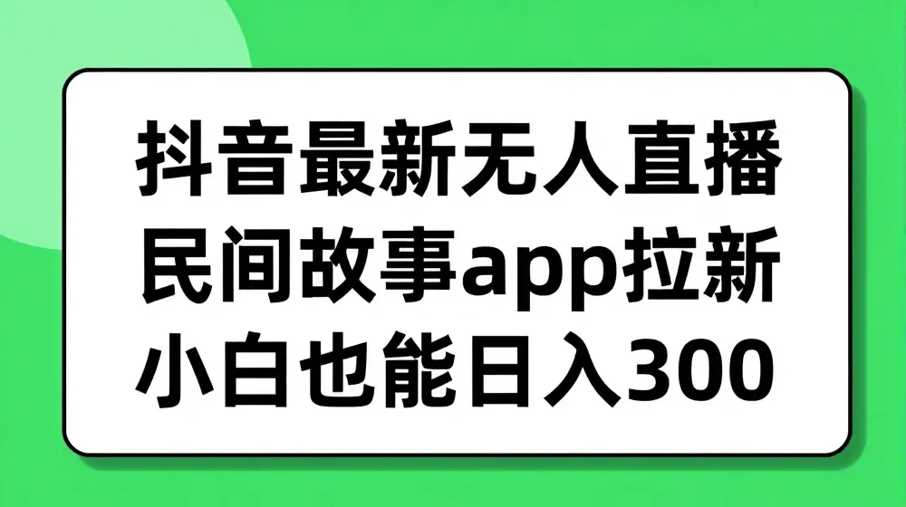 抖音无人直播，民间故事APP拉新，小白也能日入300+【揭秘】