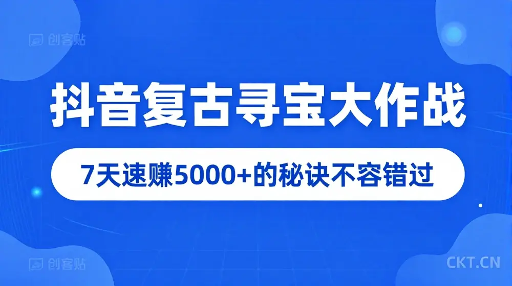 抖音复古寻宝大作战，7天速赚5000+的秘诀不容错过【揭秘】
