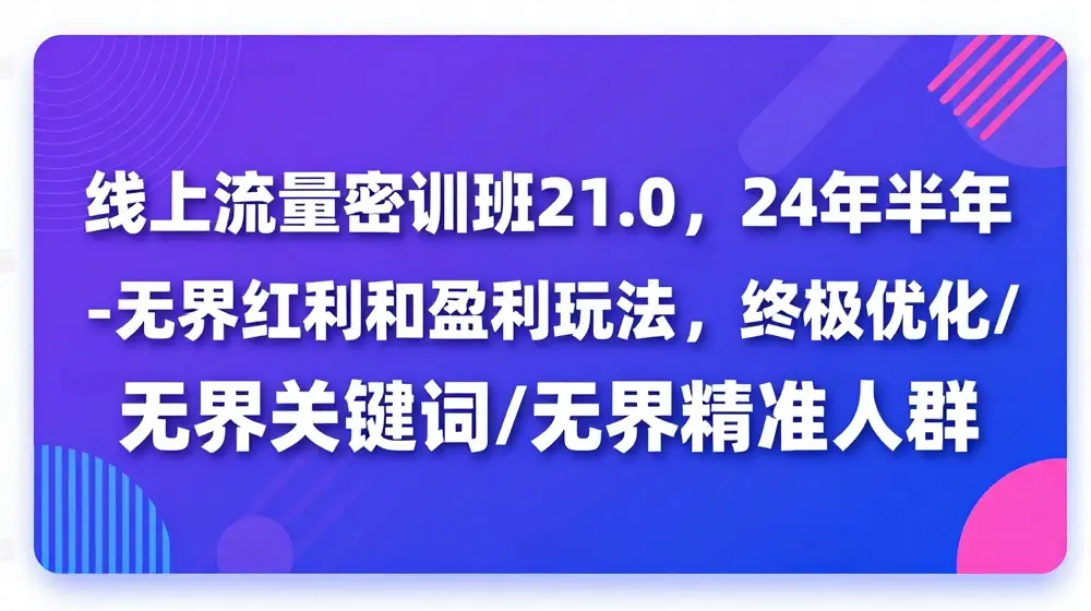 线上流量密训班21.0，24年下半年-无界红利和盈利玩法，终极优化/无界关键词/无界精准人群