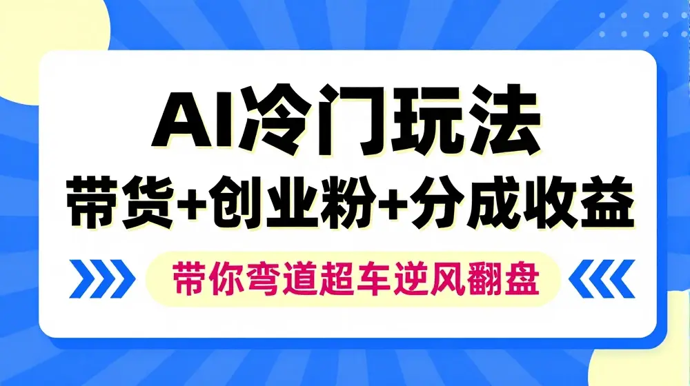 AI冷门玩法，带货+创业粉+分成收益，带你弯道超车，实现逆风翻盘【揭秘】