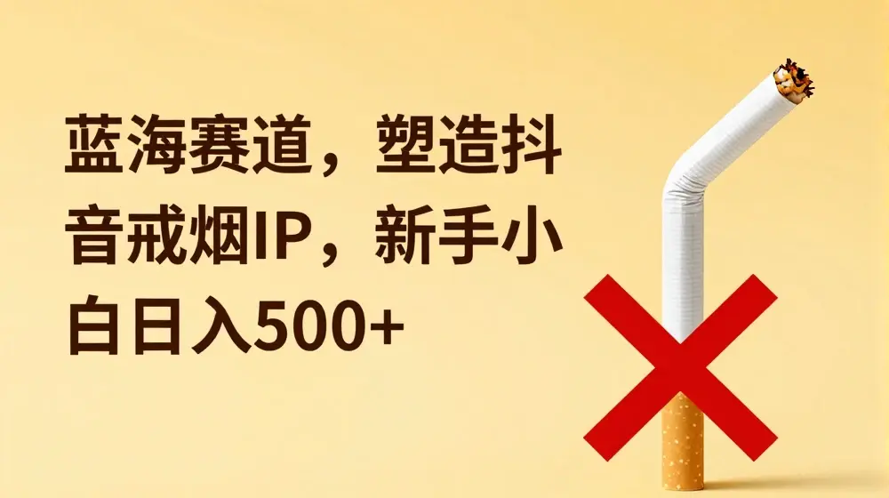 蓝海赛道，塑造抖音戒烟IP，新手小白日入500+【揭秘】