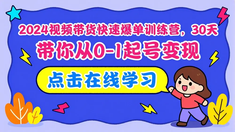 2024视频带货快速爆单训练营，30天带你从0-1起号变现