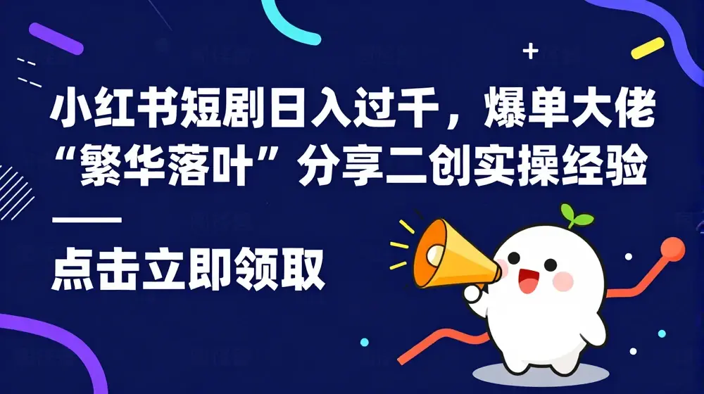 小红书短剧日入过千，爆单大佬“繁华落叶”分享二创实操经验